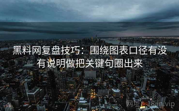 黑料网复盘技巧：围绕图表口径有没有说明做把关键句圈出来