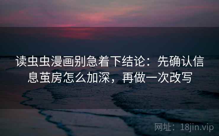 读虫虫漫画别急着下结论：先确认信息茧房怎么加深，再做一次改写