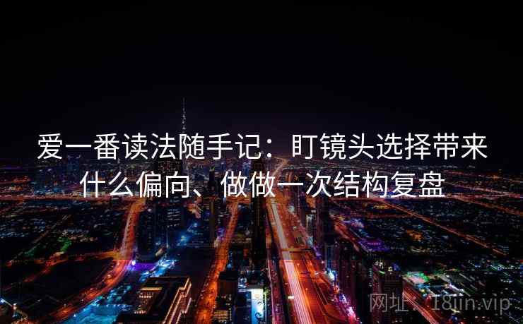 爱一番读法随手记：盯镜头选择带来什么偏向、做做一次结构复盘