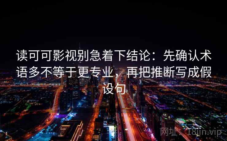 读可可影视别急着下结论：先确认术语多不等于更专业，再把推断写成假设句