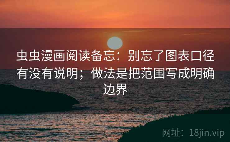 虫虫漫画阅读备忘：别忘了图表口径有没有说明；做法是把范围写成明确边界