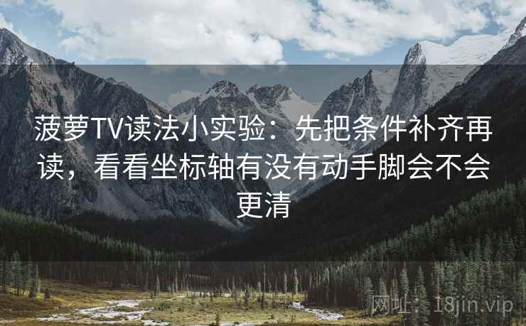 菠萝TV读法小实验：先把条件补齐再读，看看坐标轴有没有动手脚会不会更清